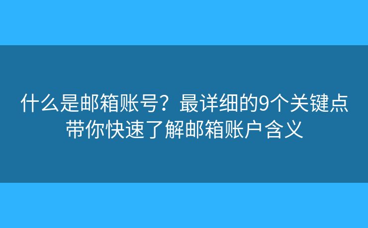 什么是邮箱账号？最详细的9个关键点带你快速了解邮箱账户含义