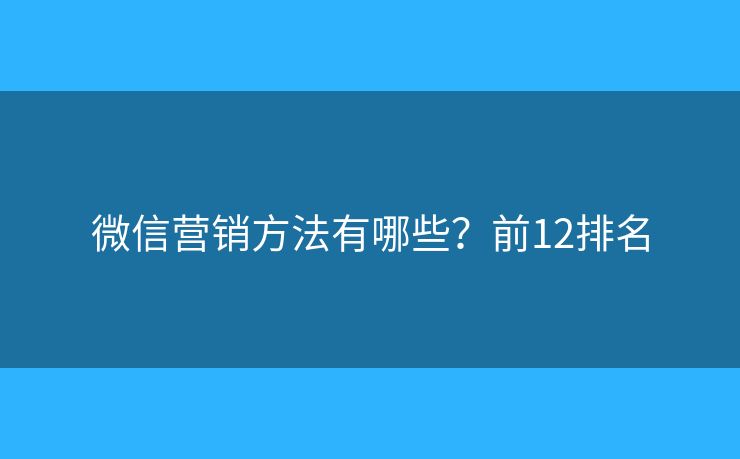 微信营销方法有哪些？前12排名
