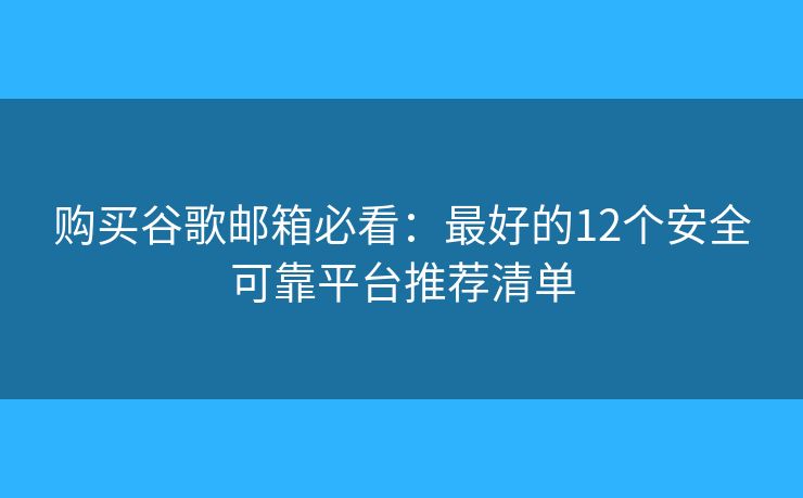 购买谷歌邮箱必看:最好的12个安全可靠平台推荐清单 购买谷歌邮箱必看:最好的12个安全可靠平台推荐清单