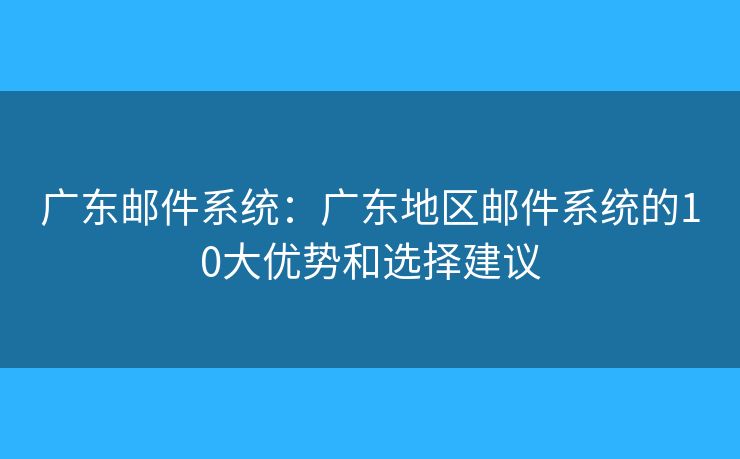 广东邮件系统：广东地区邮件系统的10大优势和选择建议