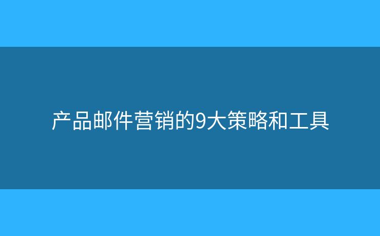 产品邮件营销的9大策略和工具