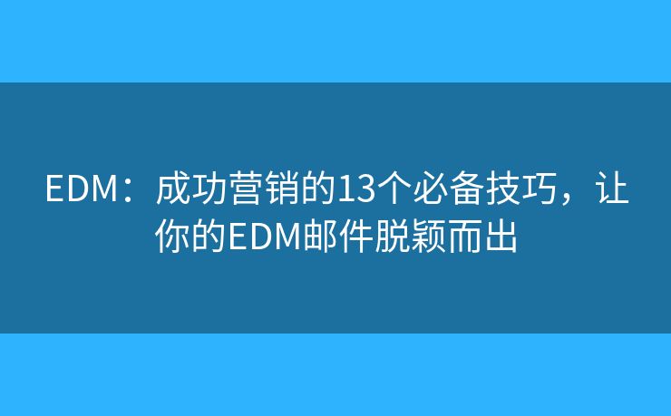 EDM：成功营销的13个必备技巧，让你的EDM邮件脱颖而出