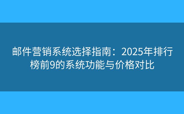 邮件营销系统选择指南：2025年排行榜前9的系统功能与价格对比