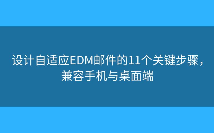 设计自适应EDM邮件的11个关键步骤，兼容手机与桌面端