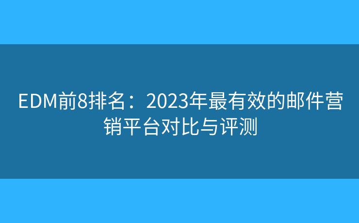 EDM前8排名：2023年最有效的邮件营销平台对比与评测