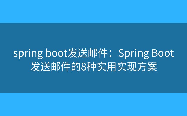 spring boot发送邮件：Spring Boot发送邮件的8种实用实现方案
