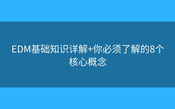 EDM基础知识详解+你必须了解的8个核心概念