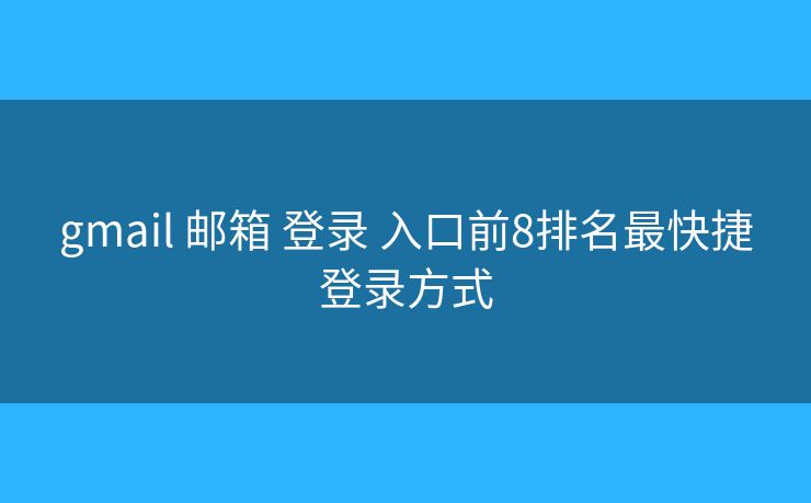 gmail 邮箱 登录 入口前8排名最快捷登录方式