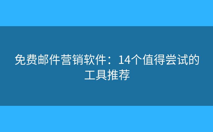 免费邮件营销软件：14个值得尝试的工具推荐