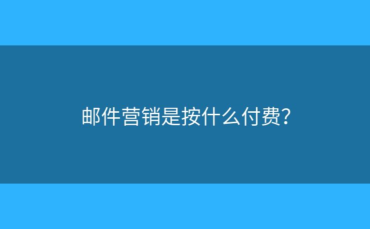 邮件营销是按什么付费？