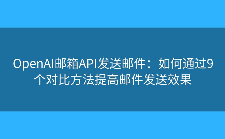 OpenAI邮箱API发送邮件：如何通过9个对比方法提高邮件发送效果