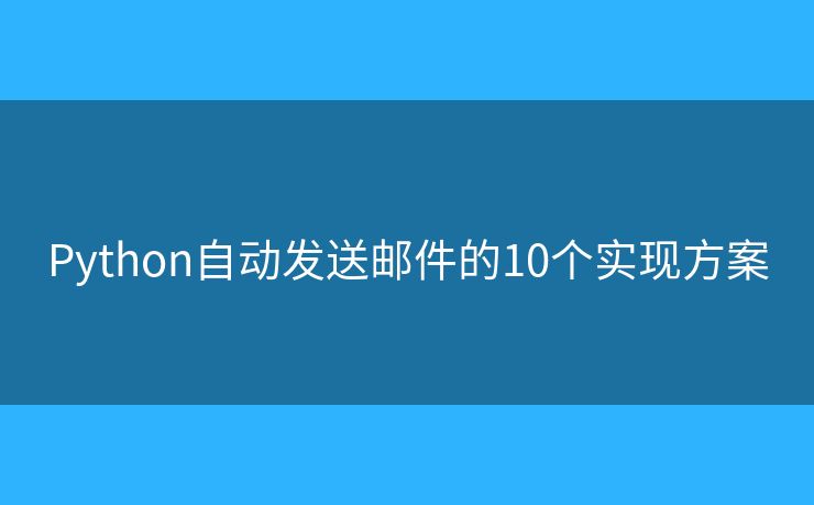 Python自动发送邮件的10个实现方案