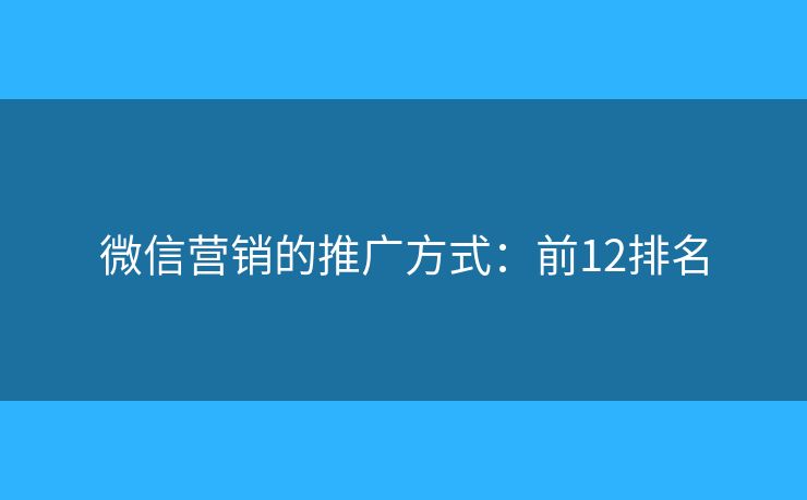 微信营销的推广方式：前12排名