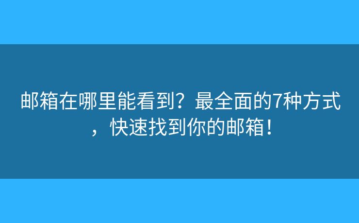 邮箱在哪里能看到？最全面的7种方式，快速找到你的邮箱！