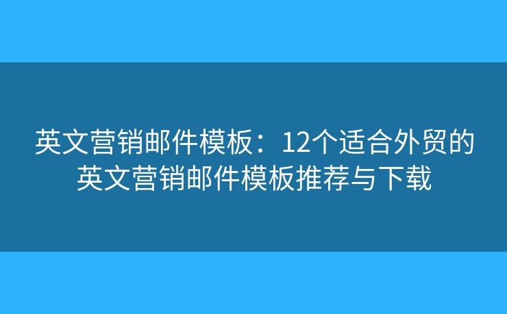 英文营销邮件模板：12个适合外贸的英文营销邮件模板推荐与下载