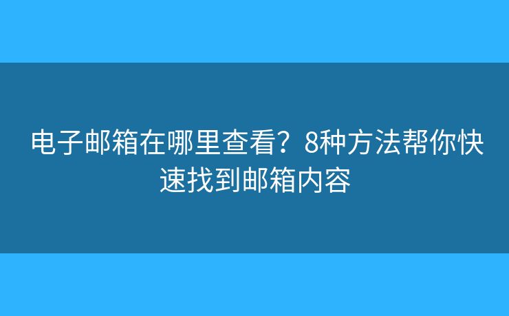 电子邮箱在哪里查看？8种方法帮你快速找到邮箱内容