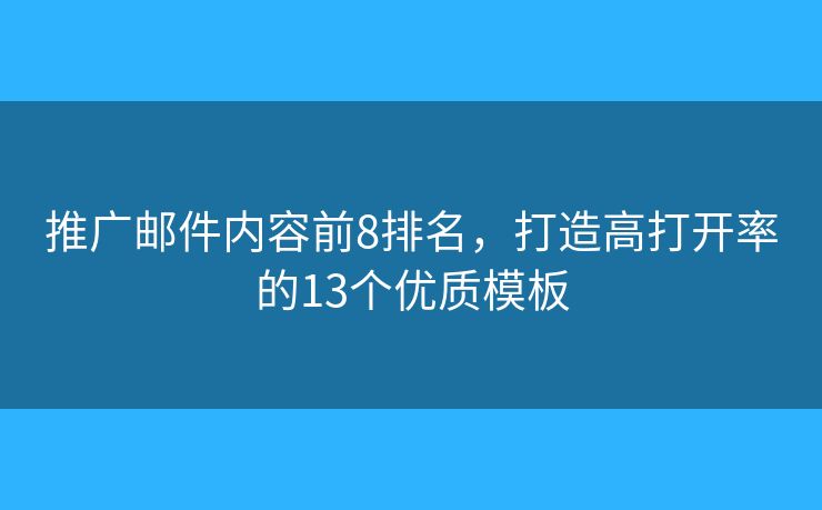 推广邮件内容前8排名，打造高打开率的13个优质模板