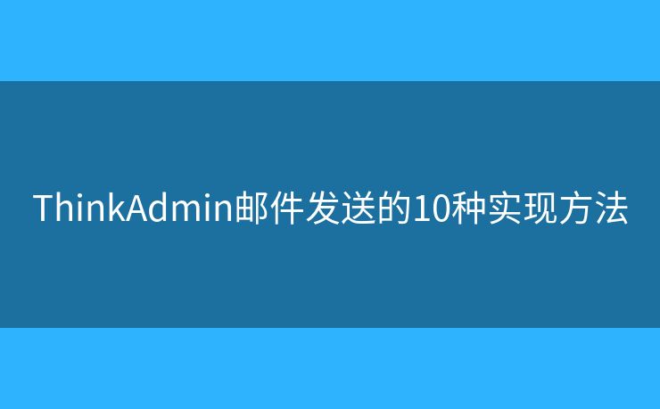 ThinkAdmin邮件发送的10种实现方法