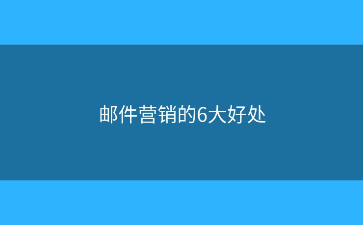邮件营销的6大好处