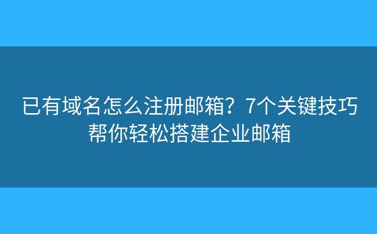 已有域名怎么注册邮箱?7个关键技巧帮你轻松搭建企业邮箱 已有域名怎么注册邮箱?7个关键技巧帮你轻松搭建企业邮箱