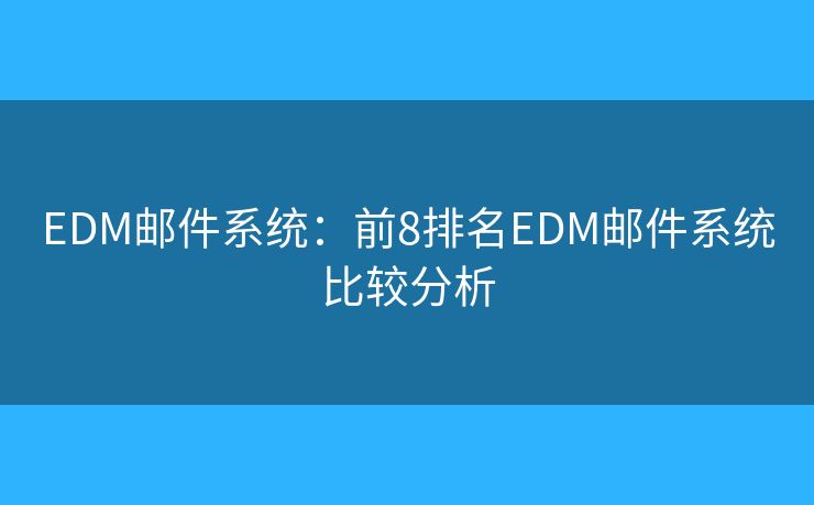 EDM邮件系统：前8排名EDM邮件系统比较分析