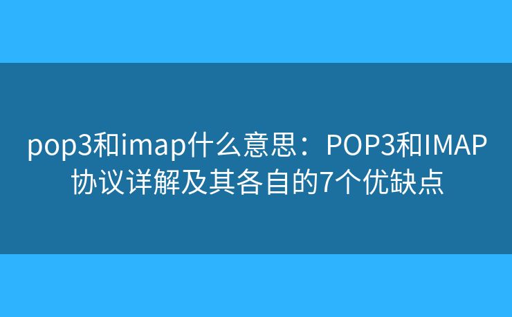 pop3和imap什么意思:POP3和IMAP协议详解及其各自的7个优缺点 pop3和imap什么意思:POP3和IMAP协议详解及其各自的7个优缺点