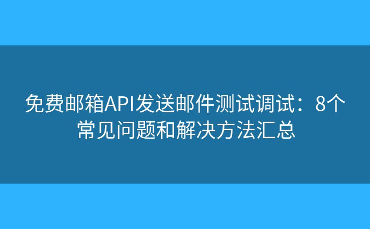 免费邮箱API发送邮件测试调试：8个常见问题和解决方法汇总