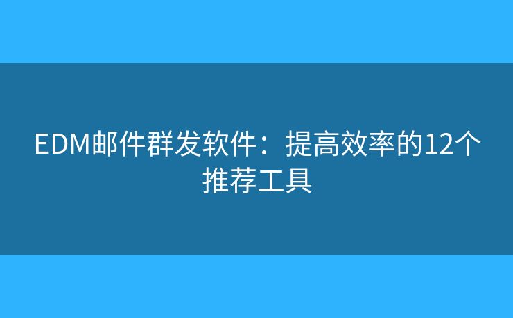 EDM邮件群发软件：提高效率的12个推荐工具