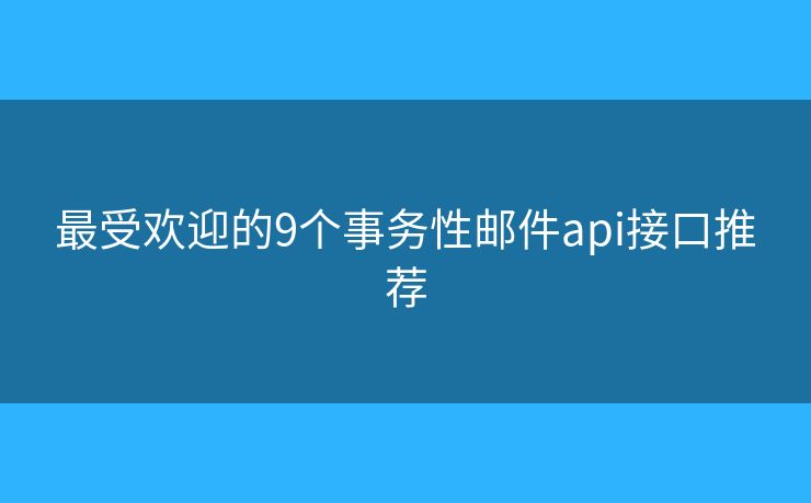 最受欢迎的9个事务性邮件api接口推荐
