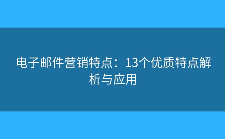 电子邮件营销特点:13个优质特点解析与应用 电子邮件营销特点:13个优质特点解析与应用