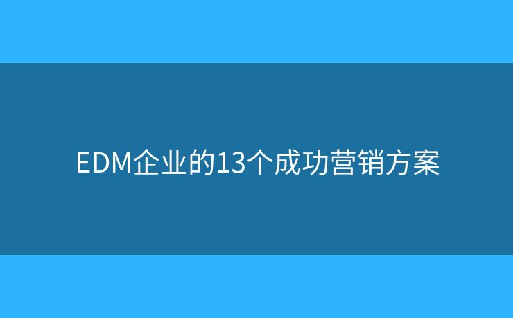EDM企业的13个成功营销方案