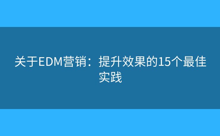关于EDM营销：提升效果的15个最佳实践