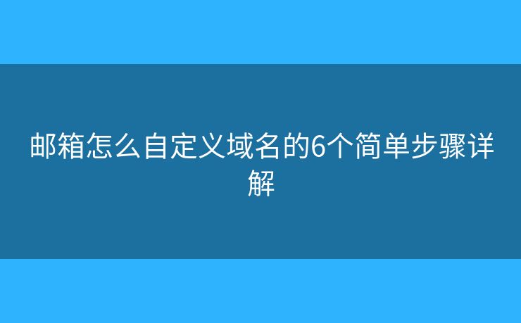 邮箱怎么自定义域名的6个简单步骤详解