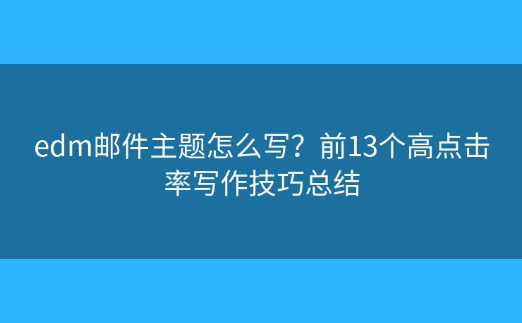 edm邮件主题怎么写？前13个高点击率写作技巧总结