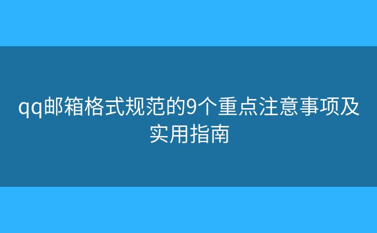 qq邮箱格式规范的9个重点注意事项及实用指南