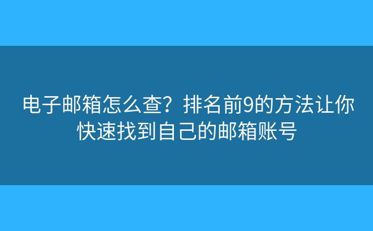 电子邮箱怎么查?排名前9的方法让你快速找到自己的邮箱账号 电子邮箱怎么查?排名前9的方法让你快速找到自己的邮箱账号
