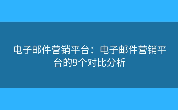 电子邮件营销平台：电子邮件营销平台的9个对比分析