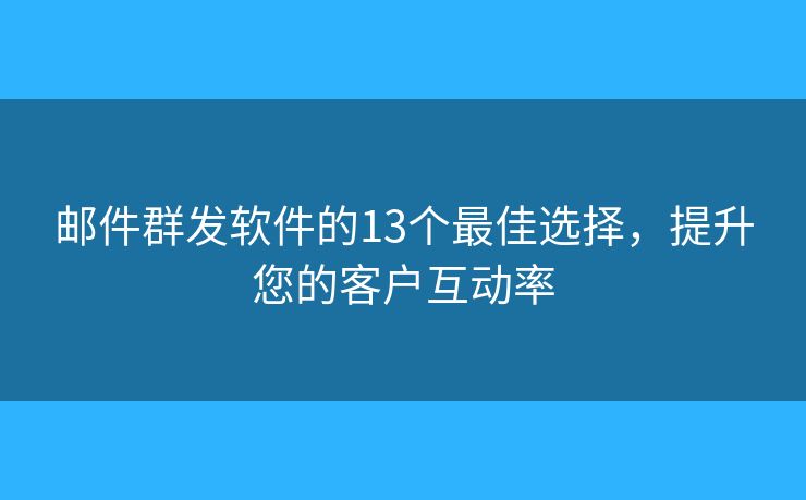 邮件群发软件的13个最佳选择，提升您的客户互动率