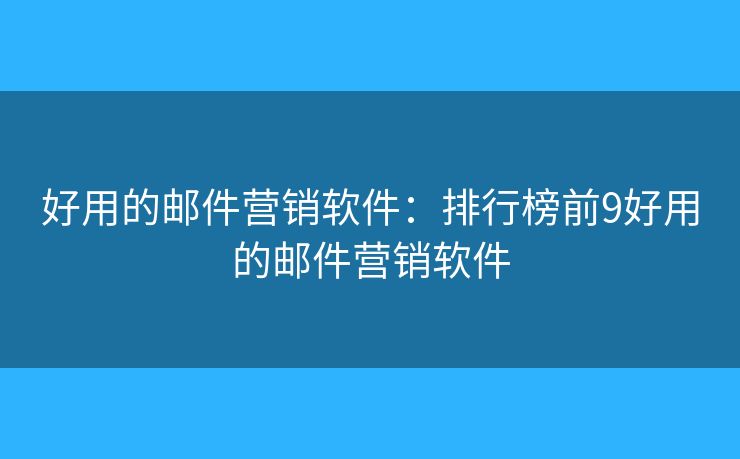 好用的邮件营销软件：排行榜前9好用的邮件营销软件