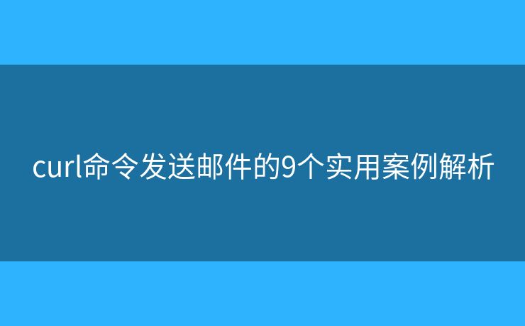 curl命令发送邮件的9个实用案例解析 curl命令发送邮件的9个实用案例解析