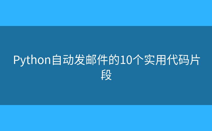 Python自动发邮件的10个实用代码片段 Python自动发邮件的10个实用代码片段
