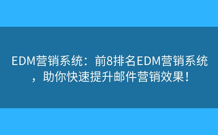 EDM营销系统：前8排名EDM营销系统，助你快速提升邮件营销效果！