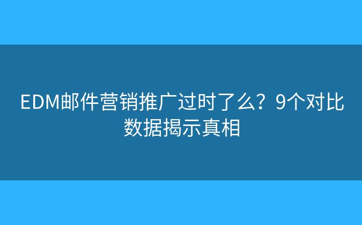 EDM邮件营销推广过时了么？9个对比数据揭示真相