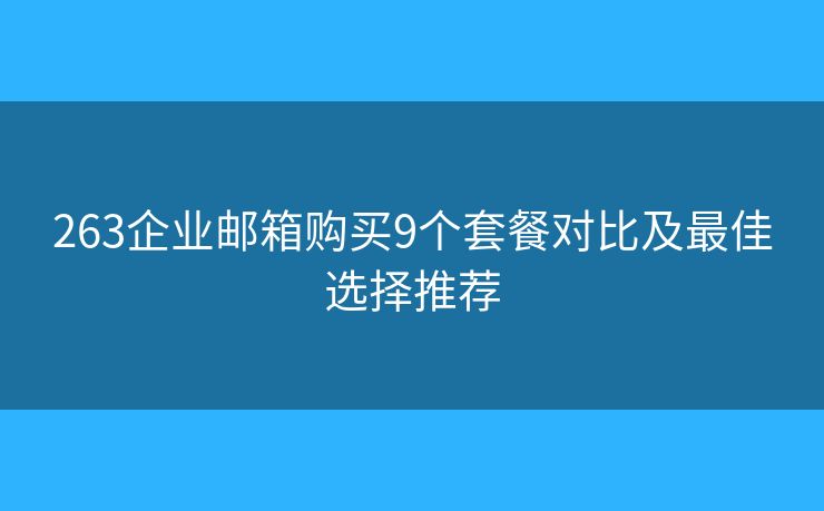 263企业邮箱购买9个套餐对比及最佳选择推荐