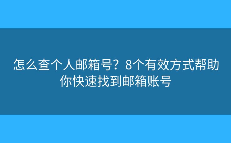 怎么查个人邮箱号？8个有效方式帮助你快速找到邮箱账号