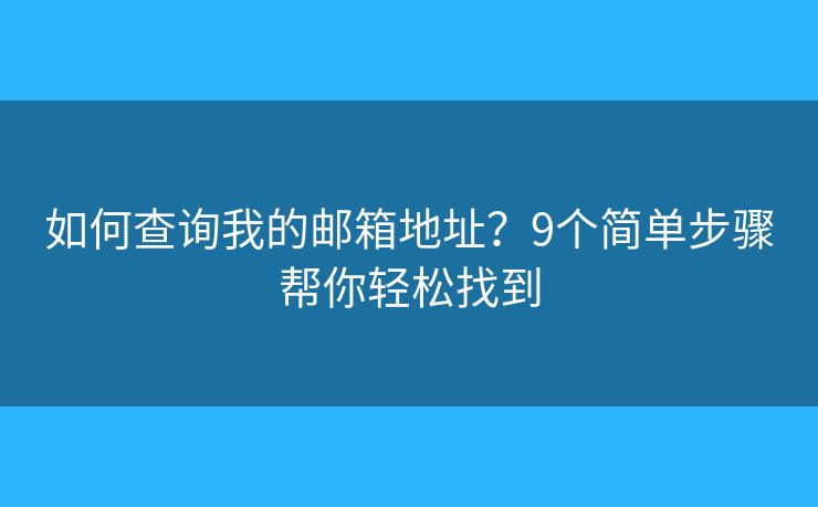 如何查询我的邮箱地址?9个简单步骤帮你轻松找到 如何查询我的邮箱地址?9个简单步骤帮你轻松找到