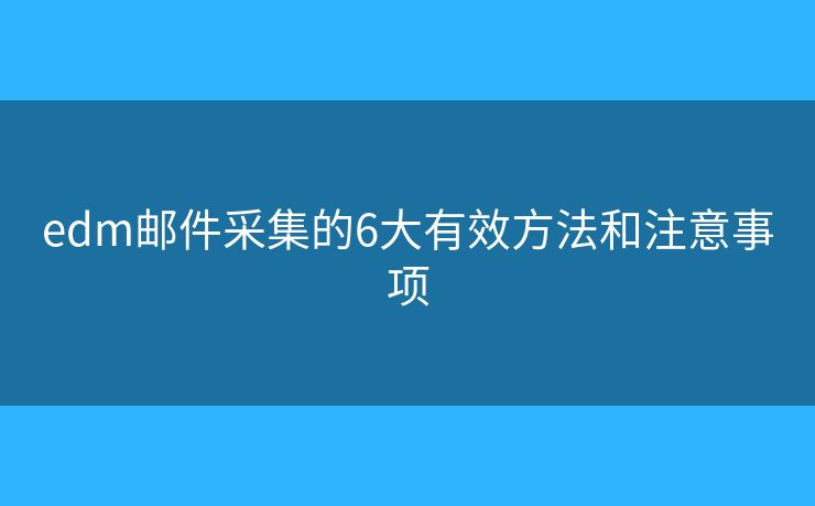 edm邮件采集的6大有效方法和注意事项