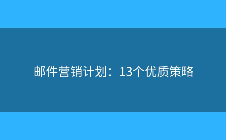 邮件营销计划：13个优质策略