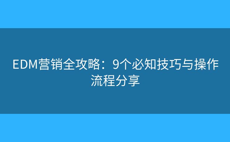 EDM营销全攻略：9个必知技巧与操作流程分享