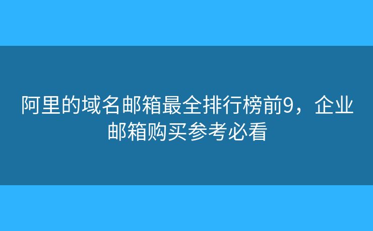 阿里的域名邮箱最全排行榜前9，企业邮箱购买参考必看